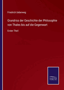 Grundriss Der Geschichte Der Philosophie Von Thales Bis Auf Die Gegenwart. Erster Theil. Die Vorchristliche Zeit.