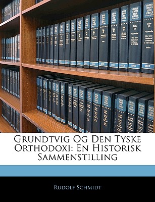 Grundtvig Og Den Tyske Orthodoxi: En Historisk Sammenstilling - Schmidt, Rudolf, Dr.