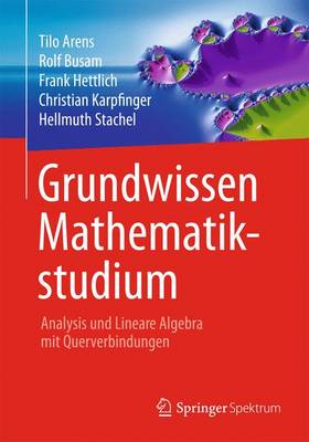 Grundwissen Mathematikstudium - Analysis Und Lineare Algebra Mit Querverbindungen: Analysis Und Lineare Algebra Mit Querverbindungen - Arens, Tilo, and Busam, Rolf, and Hettlich, Frank