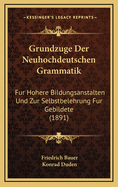 Grundzuge Der Neuhochdeutschen Grammatik: Fur Hohere Bildungsanstalten Und Zur Selbstbelehrung Fur Gebildete (1891)