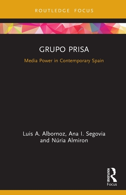 Grupo Prisa: Media Power in Contemporary Spain - Albornoz, Luis A, and Segovia, Ana I, and Almiron, Nria