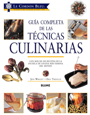 Gua Completa de Las Tcnicas Culinarias: Con Ms de 200 Recetas de la Escuela de Cocina Ms Famosa del Mundo - Le Cordon Bleu