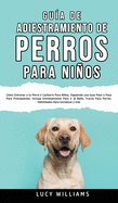 Gua de Adiestramiento de Perros Para Nios: Cmo entrenar a tu perro o cachorro para nios, siguiendo una gua paso a paso para principiantes: incluye entrenamiento para ir al bao, trucos para perros, habilidades para socializar y ms