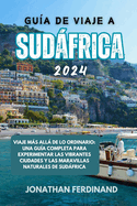 Gua de Viaje a Sudfrica 2024: Viaje ms all de lo ordinario: una gua completa para experimentar las vibrantes ciudades y las maravillas naturales de Sudfrica