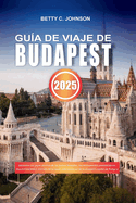 Gua de Viaje de Budapest 2025: Descubre las joyas ocultas de los baos termales, los monumentos emblemticos imprescindibles y disfruta de la mejor vida nocturna de la prspera capital de Hungra