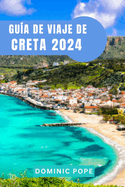 Gua de Viaje de Creta 2024: Creta al descubierto: En busca de aventuras en la isla eterna de Grecia: Desvelando el alma de la enigmtica isla griega