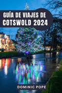 Gua de Viajes de Cotswold 2024: Cotswold al Descubierto: Un viaje a travs de pueblos intemporales, tesoros ocultos y los tranquilos encantos de la campia inglesa