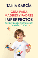 Gua Para Madres Y Padres Imperfectos Que Saben Que Sus Hijos Tambin Lo Son / Guide for Imperfect Parentswho Know Their Children Are Too