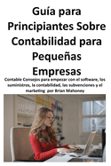 Gua Para Principiantes Sobre Contabilidad Para Pequeas Empresas: Contable Consejos para empezar con el software, los suministros, la contabilidad, las subvenciones y el marketing