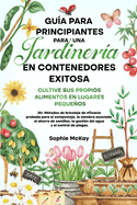 Gua para principiantes sobre jardinera en contenedores: 25+ Mtodos de bricolaje de eficacia probada para el compostaje, la siembra asociada, el ahorro de semillas, la gestin del agua y el control de plagas