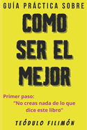 Gua Prctica Sobre Como Ser El Mejor: Primer Paso: "NO CREAS NADA DE LO QUE DICE ESTE LIBRO"