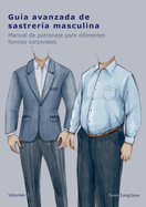 Gu?a avanzada de sastrer?a masculina: Manual de patronaje para diferentes formas corporales