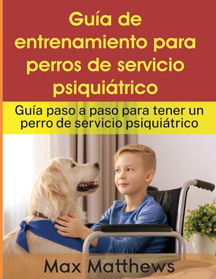 Gu?a De Entrenamiento Para Perros De Servicio Psiquitrico: Gu?a Paso A Paso Para Tener Un Perro De Servicio Psiquitrico - Matthews, Max