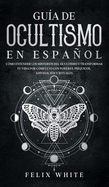 Gu?a de Ocultismo en Espaol: C?mo Entender los Misterios del Ocultismo y Transformar tu Vida