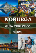 Gu?a de Tur?stico de Noruega: Su manual esencial con informaci?n local, consejos de expertos, aventuras al aire libre, experiencias culinarias y toda la informaci?n que necesita para su viaje