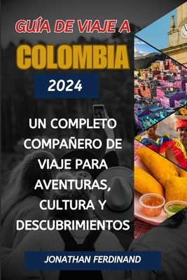 Gu?a de Viaje a Colombia 2024: Un completo compaero de viaje para aventuras, cultura y descubrimientos - Ferdinand, Jonathan