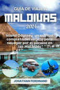 Gu?a de Viaje a Maldivas 2024: Island Odyssey: un manual completo del viajero para navegar por el para?so en las Maldivas