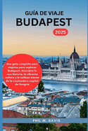 Gu?a de Viaje Budapest 2025: Una gu?a completa para viajeros para explorar Budapest: descubra la rica historia, la vibrante cultura y la belleza eterna de la cautivadora capital de Hungr?a