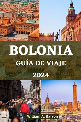 Gu?a de Viaje de Bolonia: Descubra el coraz?n de la capital culinaria de Italia, las joyas ocultas y el rico patrimonio cultural - Courtois, Holly, and Barron, William A