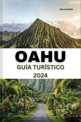 Gu?a de Viaje de Oahu 2024: Descubra la belleza y la aventura de Oahu: su mejor compaero de viaje al latido del coraz?n de Hawi. - Aurora, Mia