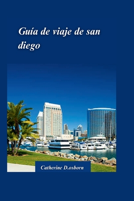 Gu?a de Viaje de San Diego 2024: Descubra lo mejor de la mejor ciudad de Estados Unidos: playas, atracciones y tesoros escondidos - D Osborn, Catherine