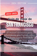 Gu?a de viaje de San Francisco 2024-2025: El manual definitivo para informaci?n privilegiada sobre San Francisco: la llave de la ciudad en 2024