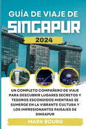 Gu?a de Viaje de Singapur 2024: Un completo compaero de viaje para descubrir lugares secretos y tesoros escondidos mientras se sumerge en la vibrante cultura y los impresionantes paisajes de Singapur