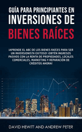 Gu?a para principiantes en Inversiones de Bienes Ra?ces.: Aprende el ABC de los Bienes Ra?ces para ser un inversionista exitoso! Obt?n ingresos pasivos con la Renta de Propiedades, Locales Comerciales, Marketing y Reparaci?n de Cr?ditos ahora!