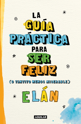 Gu?a Prctica Para Ser Feliz (O Tantito Menos Miserable) / A Practical Guide to Be Happy - Eln