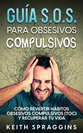 Gu?a S.O.S. para Obsesivos Compulsivos: C?mo Revertir Hbitos Obsesivos Compulsivos (TOC) y Recuperar tu Vida