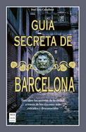 Gu?a Secreta de Barcelona: Descubre Los Secretos de la Ciudad a Trav?s de Los Rincones Ms Extraos Y Desconocidos