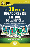 Gu?aBurros: Los 30 mejores jugadores de ftbol de la historia: Biograf?as, palmar?s, curiosidades y an?cdotas