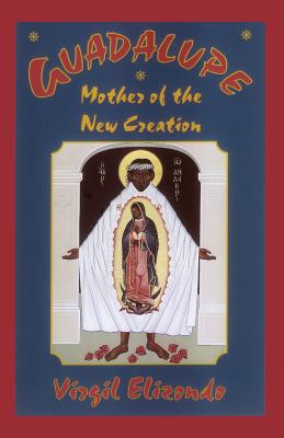 Guadalupe: Mother of the New Creation - Elizondo, Virgilio P