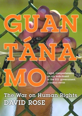 Guantanamo: The War on Human Rights - Rose, David