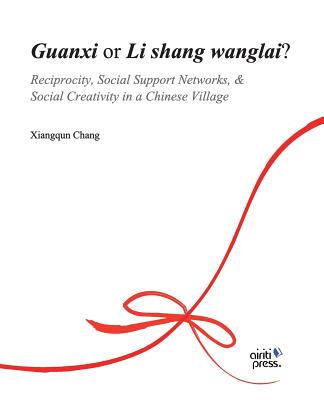 Guanxi or Li Shang Wanlai ?: Reciprocity, Social Support Networks, Social Creativity in a Chinese Village - Chang, Xiangqun