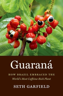 Guaran: How Brazil Embraced the World's Most Caffeine-Rich Plant - Garfield, Seth