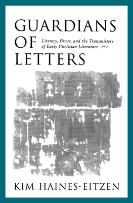 Guardians of Letters: Literacy, Power, and the Transmitters of Early Christian Literature - Haines-Eitzen, Kim