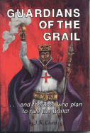 Guardians of the Grail: And the Men Who Plan to Rule the World!