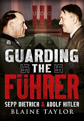 Guarding the Fuhrer: Sepp Dietrich, Johann Rattenhuber, and the Protection of Adolf Hitler - Taylor, Blaine