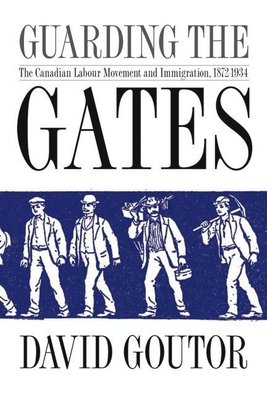 Guarding the Gates: The Canadian Labour Movement and Immigration, 1872-1934 - Goutor, David