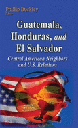 Guatemala, Honduras & El Salvador: Central American Neighbors & U.S. Relations
