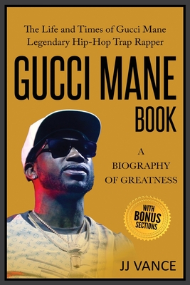 Gucci Mane Book - A Biography of Greatness: The Life and Times of Gucci Mane Legendary Hip-Hop Trap Rapper: Gucci Mane Book for Our Generation - Vance, Jj