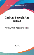 Gudrun, Beowulf And Roland: With Other Mediaeval Tales