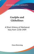 Guelphs and Ghibellines: A Short History of Mediaeval Italy from 1250-1409