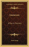 Guenevere: A Play in Five Acts