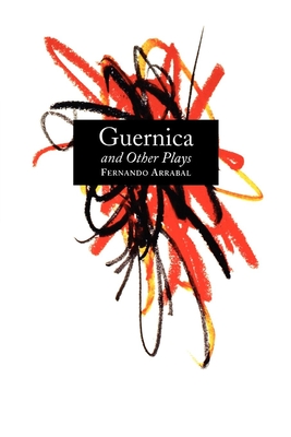 Guernica and Other Plays: The Labyrinth; The Tricycle; Picnic on the Battlefield; And They Put Handcuffs on the Flowers; The Architect and the Emperor of Assyria; Garden of Delights - Arrabal, Fernando, and Shank, Adele (Translated by), and Bishop, Helen Gary (Translated by)