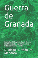 Guerra de Granada: Hecha Por El Rey D. Felipe II Contra Los Moriscos De Aquel Reino, Sus Rebeldes Historia Escrita