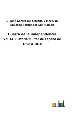 Guerra de la independencia: Vol.14. Historia militar de Espaa de 1808 a 1814 - D Eduardo G de Arteche Y Moro