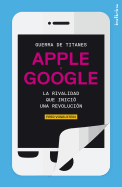 Guerra de Titanes: Apple y Google: La Rivalidad Que Inicio una Revolucion