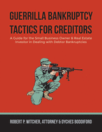 Guerrilla Bankruptcy Tactics For Creditors: A Guide for the Small Business Owner & Real Estate Investor in Dealing with Debtor Bankruptcies